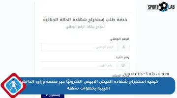 كيفية استخراج شهادة الفيش الأبيض إلكترونيًا عبر منصة وزارة الداخلية الليبية بخطوات سهلة